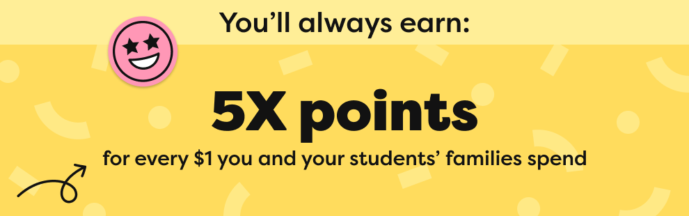 5X points for every $1 you and your students' families spend